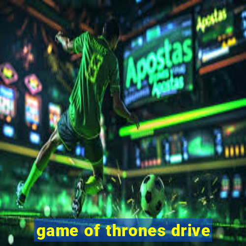 game of thrones drive